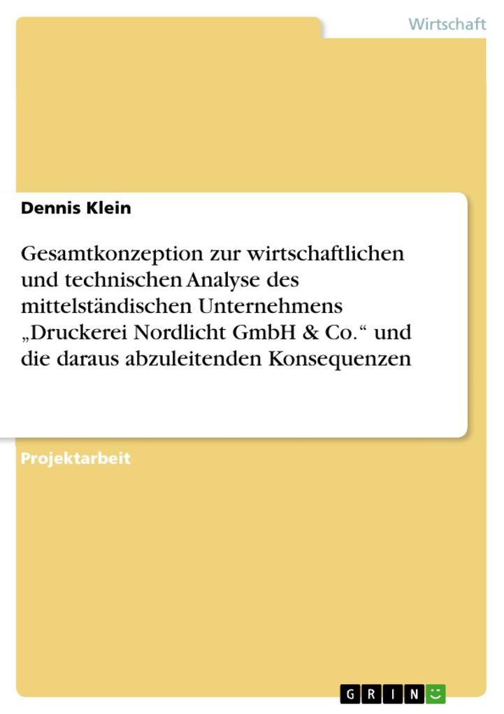 Gesamtkonzeption zur wirtschaftlichen und technischen Analyse des mittelständischen Unternehmens Druckerei Nordlicht GmbH & Co. und die daraus abzuleitenden Konsequenzen - Dennis Klein