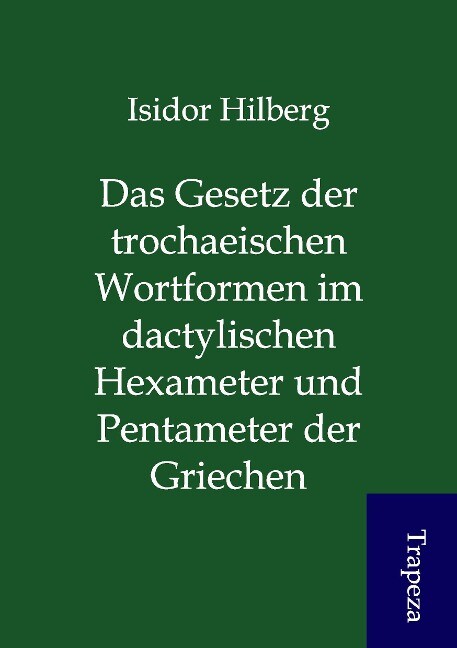 Das Gesetz der trochaeischen Wortformen im dactylischen Hexameter und Pentameter der Griechen als Buch von Isidor Hilberg - Isidor Hilberg