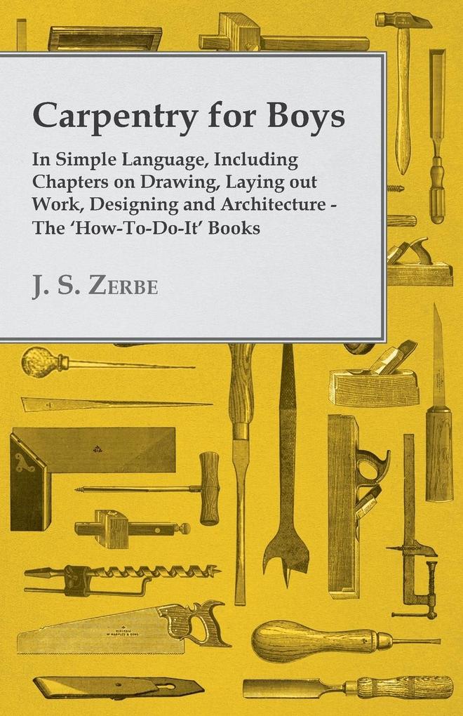 Carpentry for Boys - In Simple Language Including Chapters on Drawing Laying out Work ing and Architecture - The ‘How-To-Do-It‘ Books