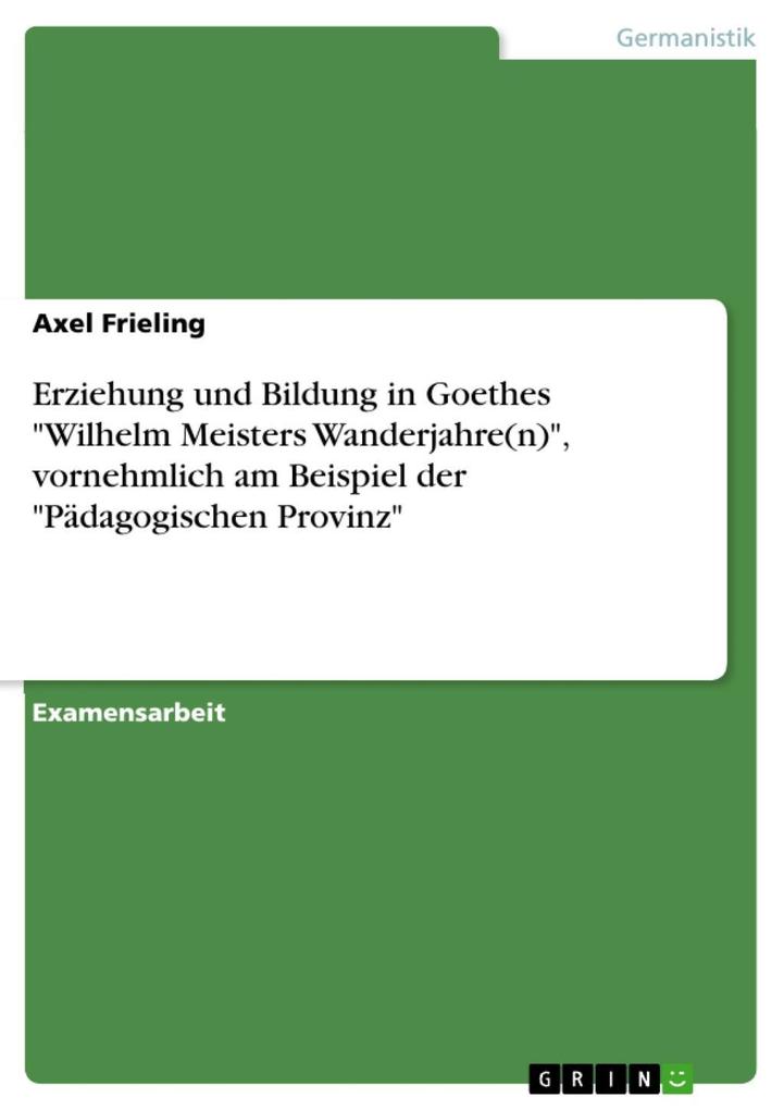 Erziehung und Bildung in Goethes Wilhelm Meisters Wanderjahre(n) vornehmlich am Beispiel der Pädagogischen Provinz