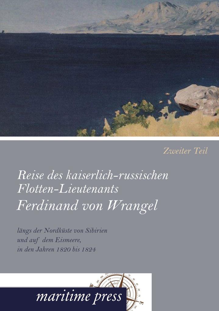Reise des kaiserlich-russischen Flotten-Lieutenants Ferdinand von Wrangel längs der Nordküste von Sibirien und auf dem Eismeere in den Jahren 1820 bis 1824