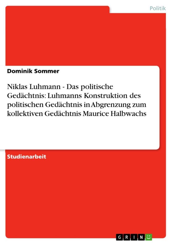 Niklas Luhmann - Das politische Gedächtnis: Luhmanns Konstruktion des politischen Gedächtnis in Abgrenzung zum kollektiven Gedächtnis Maurice Halbwachs