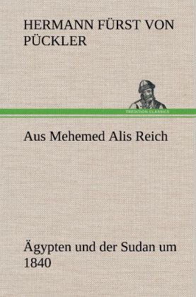 Aus Mehemed Alis Reich - Hermann Fürst von Pückler/ Hermann Fürst von Pückler-Muskau/ Hermann von Pückler-Muskau