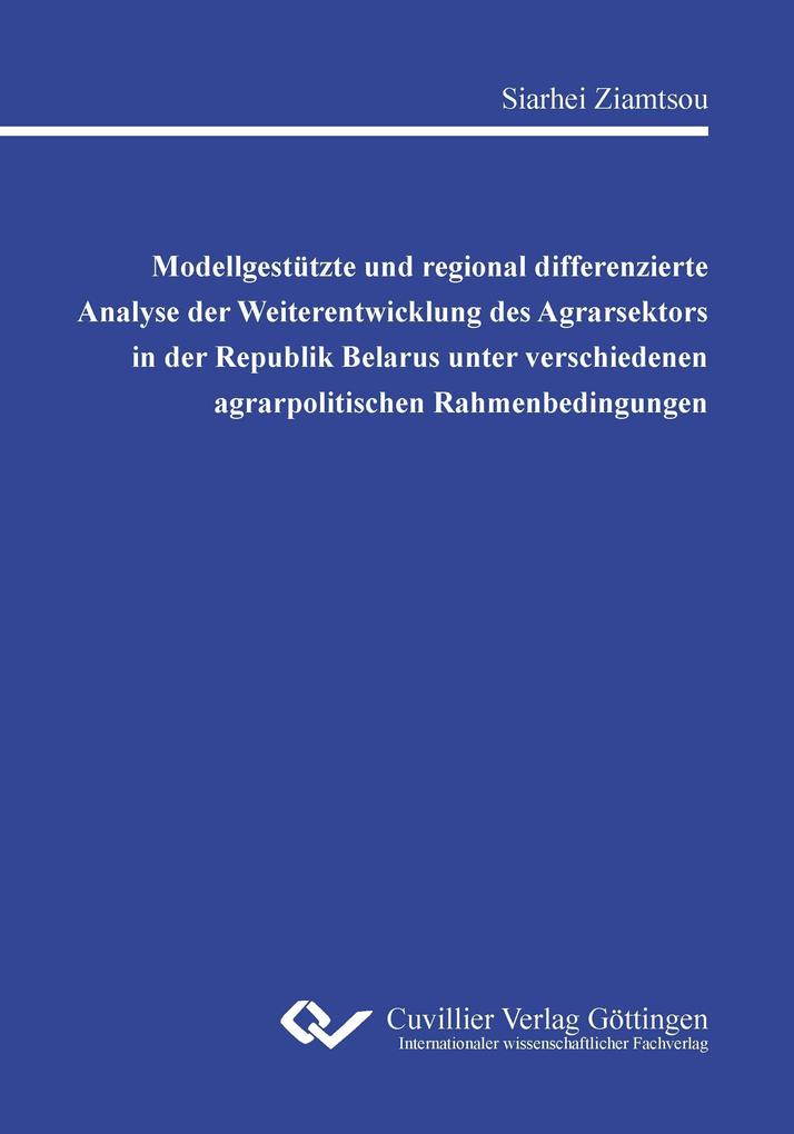 Modellgestützte und regional differenzierte Analyse der Weiterentwicklung des Agrarsektors in der Republik Belarus unter verschiedenen agrarpolitischen Rahmenbedingungen