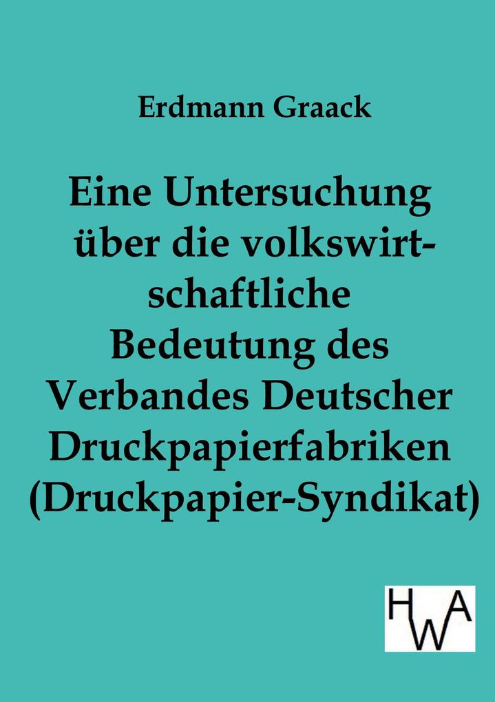 Eine Untersuchung über die volkswirtschaftliche Bedeutung des Verbandes Deutscher Druckpapier-fabriken (Druckpapier-Syndikat)