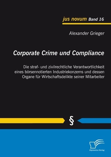 Corporate Crime und Compliance: Die straf- und zivilrechtliche Verantwortlichkeit eines börsennotierten Industriekonzerns und dessen Organe für Wirtschaftsdelikte seiner Mitarbeiter