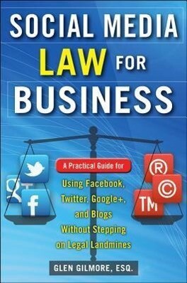 Social Media Law for Business: A Practical Guide for Using Facebook Twitter Google + and Blogs Without Stepping on Legal Land Mines