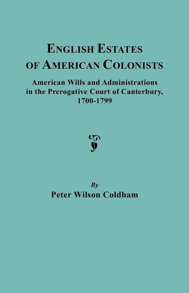 English Estates of American Colonists. American Wills and Administrations in the Prerogative Court of Canterbury 1700-1799