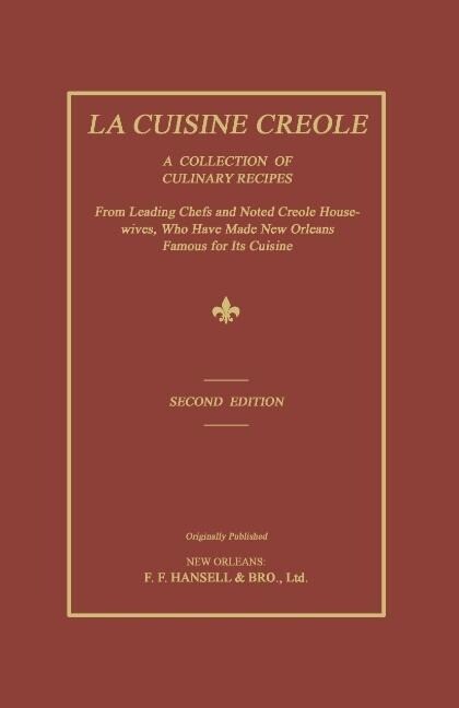 La Cuisine Creole: A Collection of Culinary Recipes from Leading Chefs and Noted Creole Housewives Who Have Made New Orleans Famous for