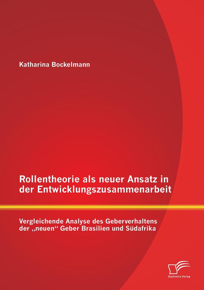 Rollentheorie als neuer Ansatz in der Entwicklungszusammenarbeit: Vergleichende Analyse des Geberverhaltens der 'neuen' Geber Brasilien und Südafrika