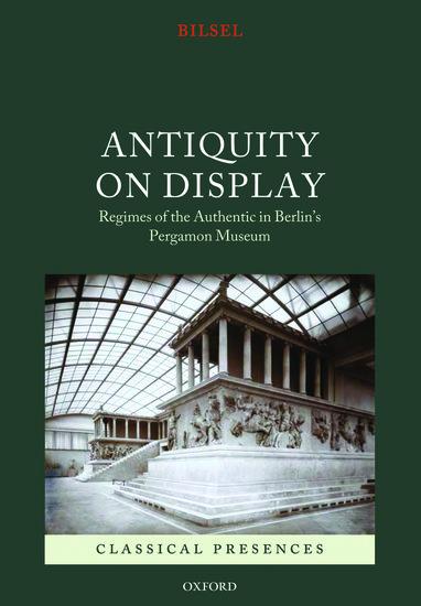 Antiquity on Display: Regimes of the Authentic in Berlin's Pergamon Museum - Can Bilsel