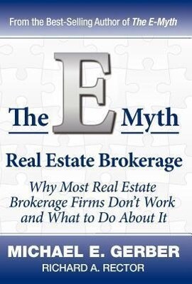 The E-Myth Real Estate Brokerage: Why Most Real Estate Brokerage Firms Don‘t Work and What to Do about It