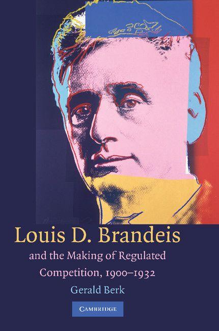 Louis D. Brandeis and the Making of Regulated Competition 1900 1932
