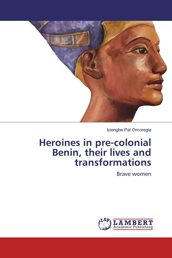 Heroines in pre-colonial Benin their lives and transformations