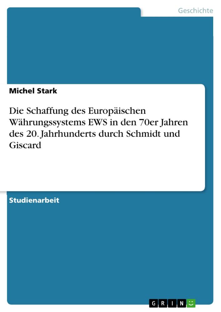 Die Schaffung des Europäischen Währungssystems EWS in den 70er Jahren des 20. Jahrhunderts durch Schmidt und Giscard - Michel Stark