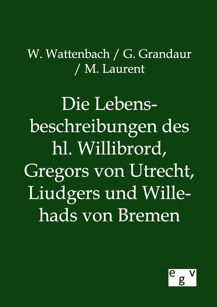 Die Lebensbeschreibungen des hl. Willibrord Gregors von Utrecht Liudgers und Willehads von Bremen
