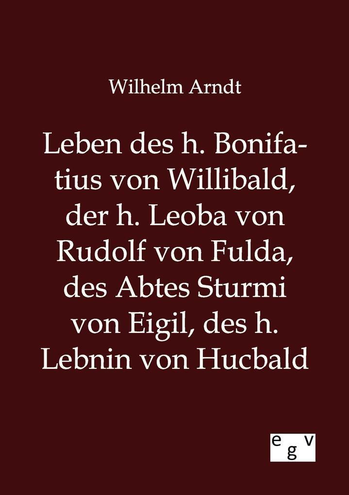 Leben des h. Bonifatius von Willibald der h. Leoba von Rudolf von Fulda des Abtes Sturmi von Eigil des h. Lebnin von Hucbald
