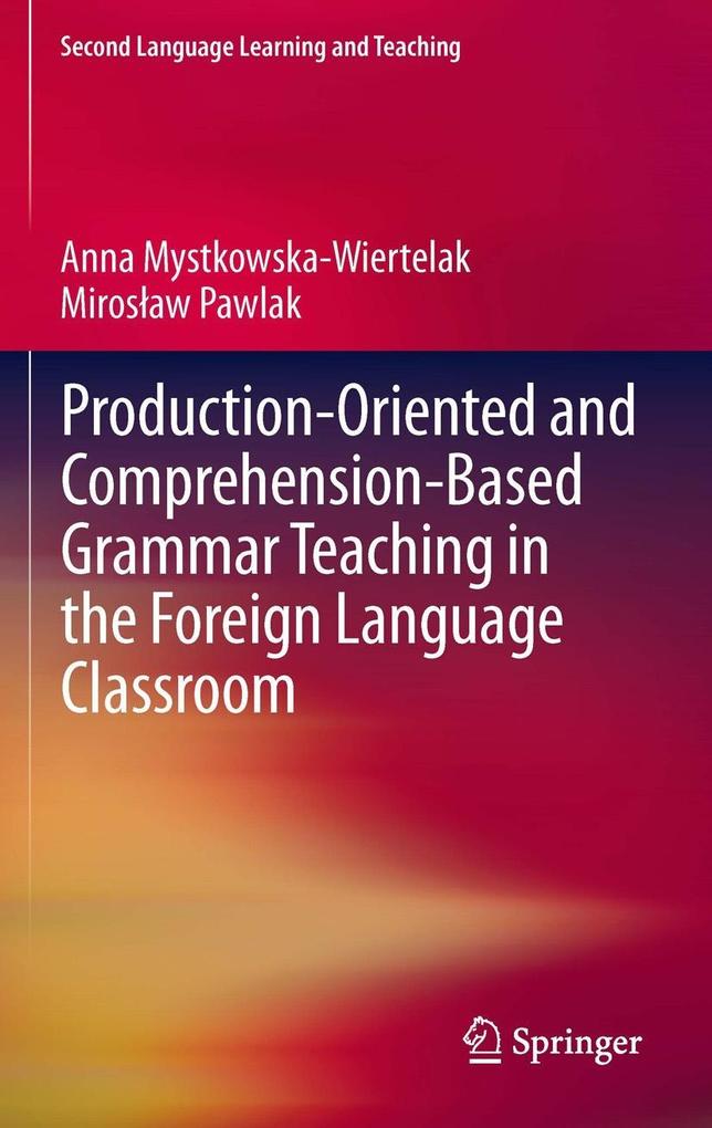 Production-oriented and Comprehension-based Grammar Teaching in the Foreign Language Classroom - Anna Mystkowska-Wiertelak/ Miroslaw Pawlak