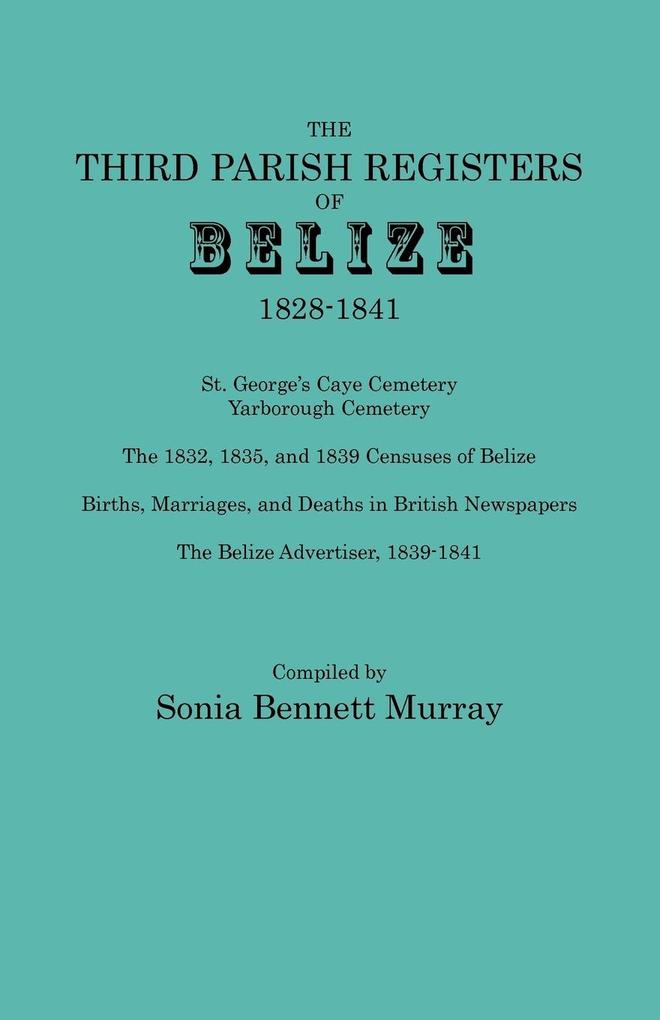Third Parish Registers of Belize 1828-1841. St. George‘s Cemetery; Yarborough Cemetery; The 1832 1835 and 1839 Censuses of Belize; Births Marriage
