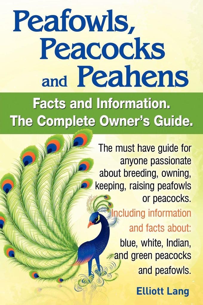 Peafowls Peacocks and Peahens. Including Facts and Information about Blue White Indian and Green Peacocks. Breeding Owning Keeping and Raising Pe