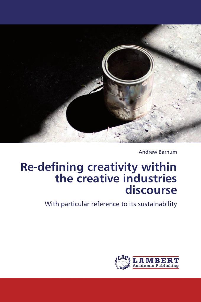 Re-defining creativity within the creative industries discourse