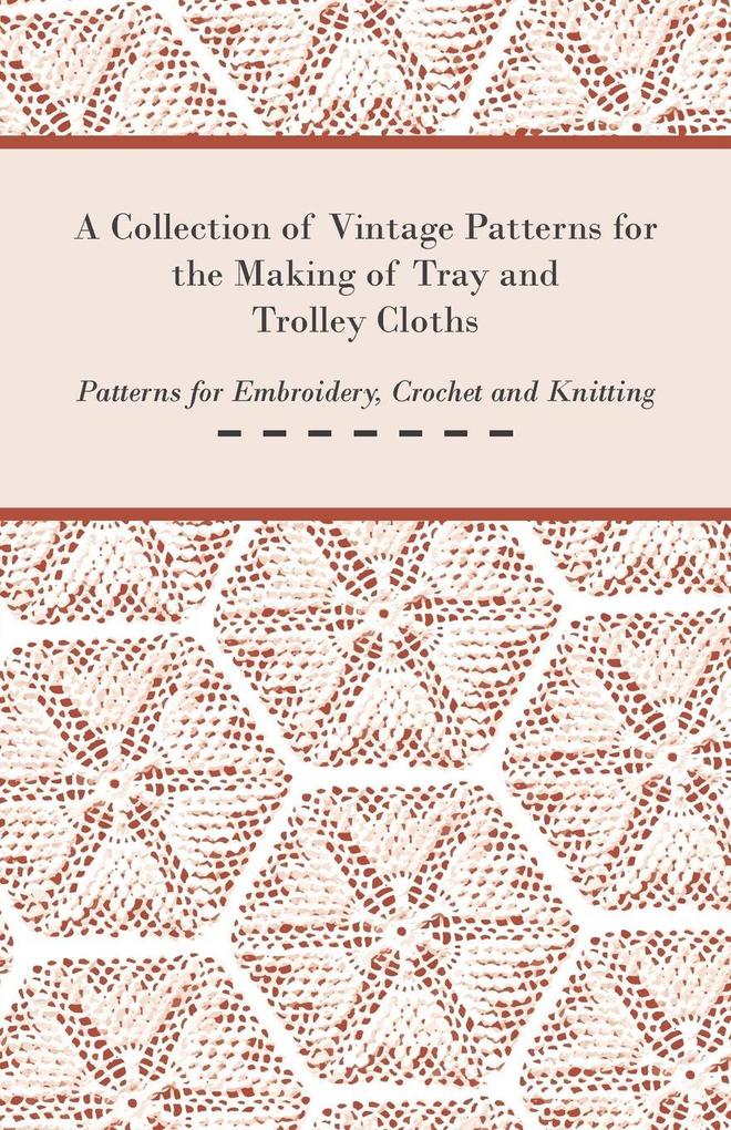 A Collection of Vintage Patterns for the Making of Tray and Trolley Cloths; Patterns for Embroidery Crochet and Knitting