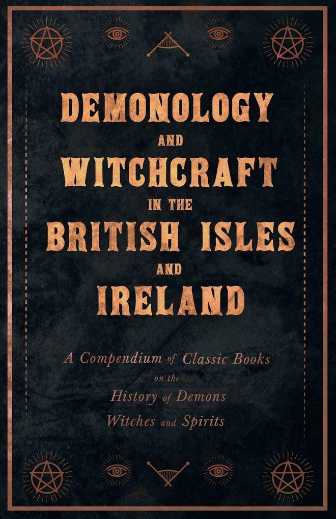 Demonology and Witchcraft in the British Isles and Ireland;A Compendium of Classic Books on the History of Demons Witches and Spirits