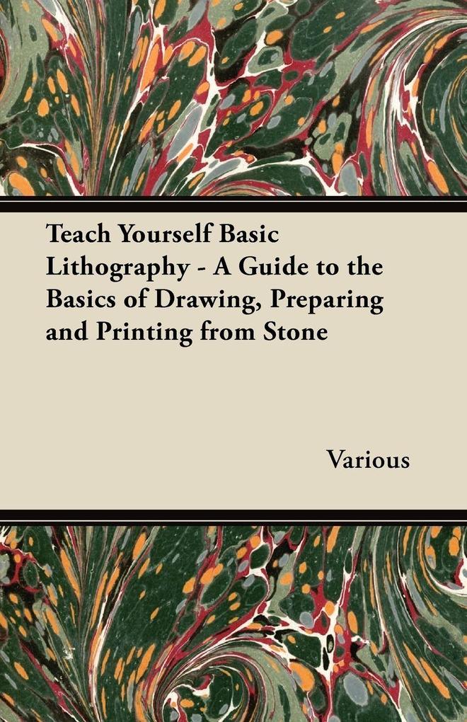Teach Yourself Basic Lithography - A Guide to the Basics of Drawing Preparing and Printing from Stone