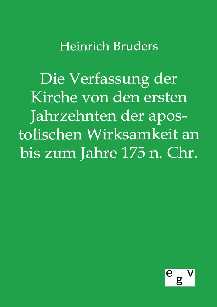 Die Verfassung der Kirche von den ersten Jahrzehnten der apostolischen Wirksamkeit an bis zum Jahre 175 n. Chr.