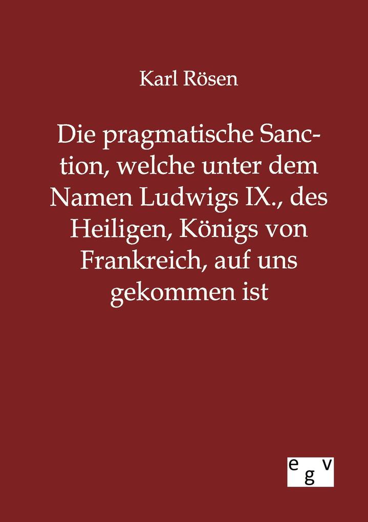 Die pragmatische Sanction welche unter dem Namen Ludwigs IX. des Heiligen Königs von Frankreich auf uns gekommen ist