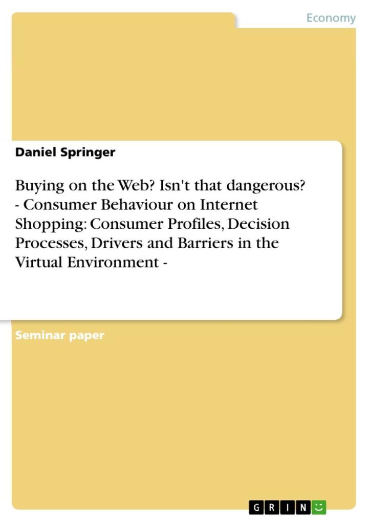 Buying on the Web? Isn‘t that dangerous? - Consumer Behaviour on Internet Shopping: Consumer Profiles Decision Processes Drivers and Barriers in the Virtual Environment -