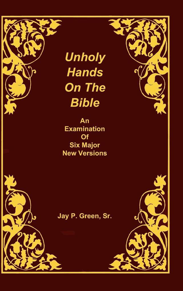 Unholy Hands on the Bible an Examination of Six Major New Versions Volume 2 of 3 Volumes