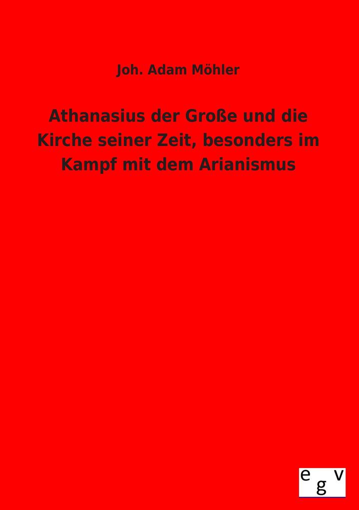 Athanasius der Große und die Kirche seiner Zeit besonders im Kampf mit dem Arianismus