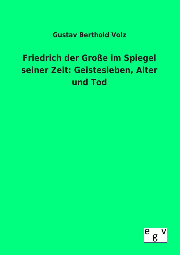 Friedrich der Große im Spiegel seiner Zeit: Geistesleben Alter und Tod