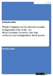 Wayde Compton and the African-Canadian background of his work - On Black-Canadian Literature Hip Hop aesthetics and avantgardistic black poetry