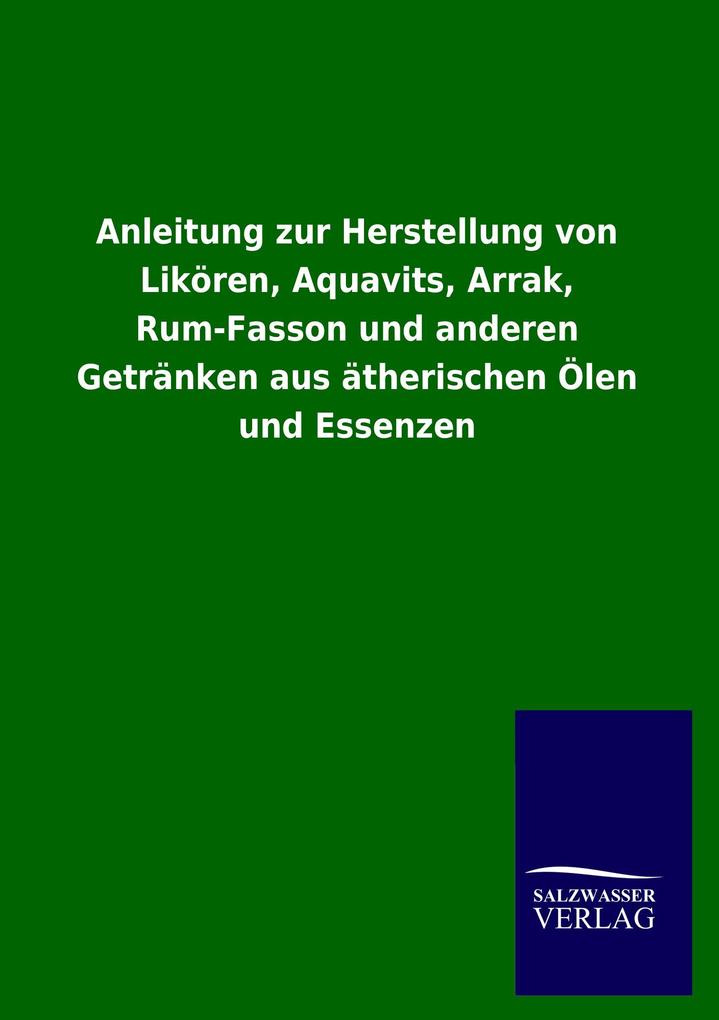 Anleitung zur Herstellung von Likören Aquavits Arrak Rum-Fasson und anderen Getränken aus ätherischen Ölen und Essenzen