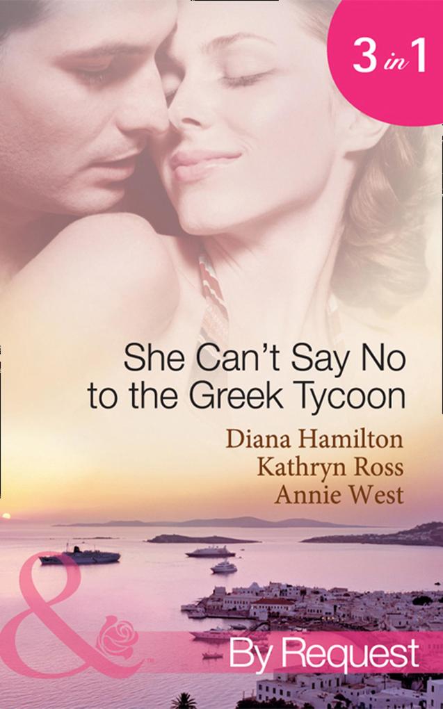 She Can‘t Say No To The Greek Tycoon: The Kouvaris Marriage / The Greek Tycoon‘s Innocent Mistress / The Greek‘s Convenient Mistress (Mills & Boon By Request)