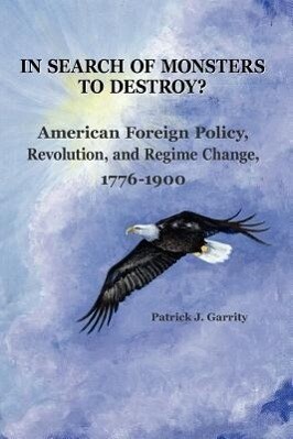 In Search of Monsters to Destroy? American Foreign Policy Revolution and Regime Change 1776-1900
