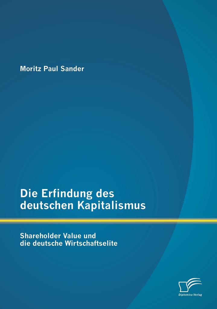 Die Erfindung des deutschen Kapitalismus: Shareholder Value und die deutsche Wirtschaftselite