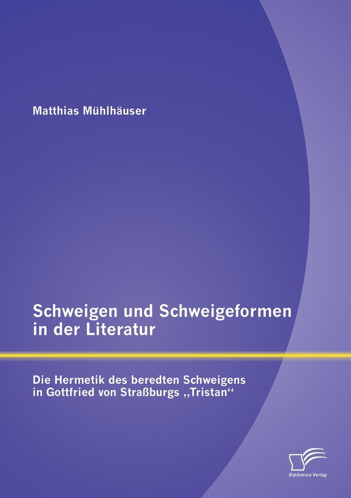 Schweigen und Schweigeformen in der Literatur: Die Hermetik des beredten Schweigens in Gottfried von Straßburgs 'Tristan'