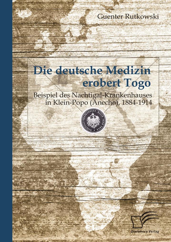 Die deutsche Medizin erobert Togo: Beispiel des Nachtigal-Krankenhauses in Klein-Popo (Anecho) 1884-1914