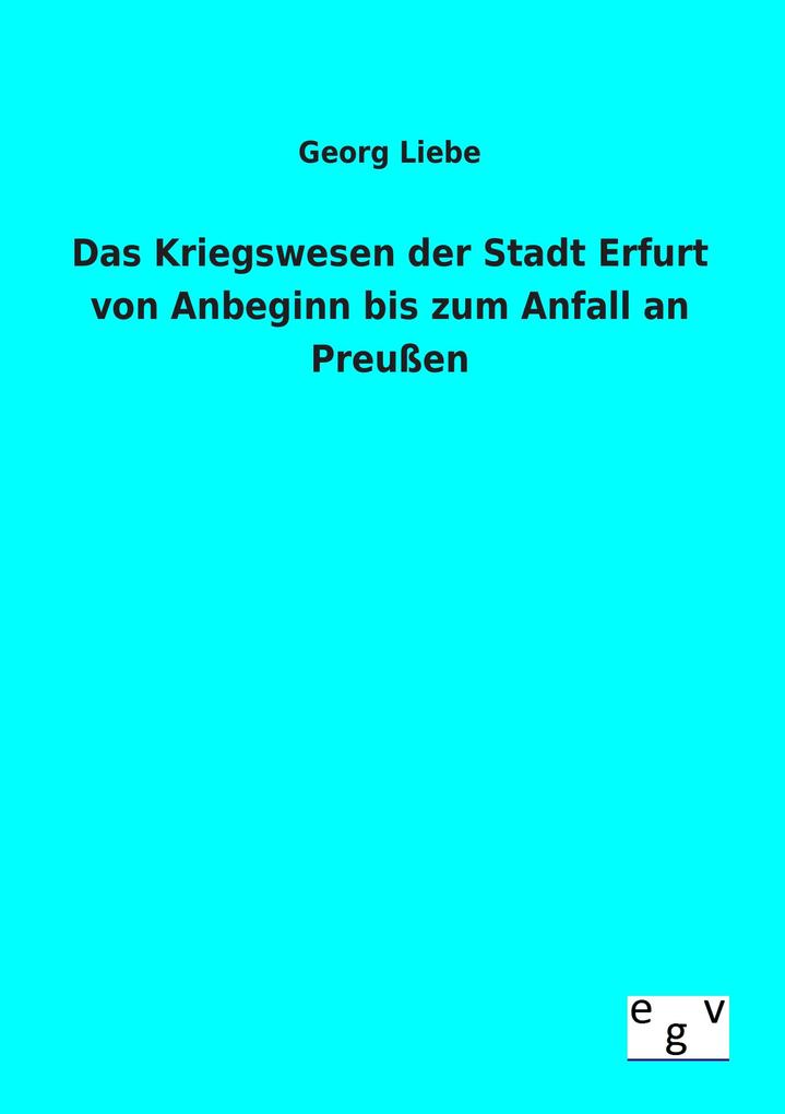 Das Kriegswesen der Stadt Erfurt von Anbeginn bis zum Anfall an Preußen