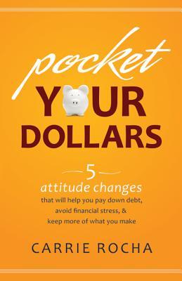Pocket Your Dollars: 5 Attitude Changes That Will Help You Pay Down Debt Avoid Financial Stress & Keep More of What You Make