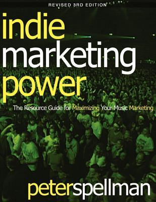 Indie Marketing Power: The Resource Guide for Maximizing Your Music Marketing 3rd Ed.