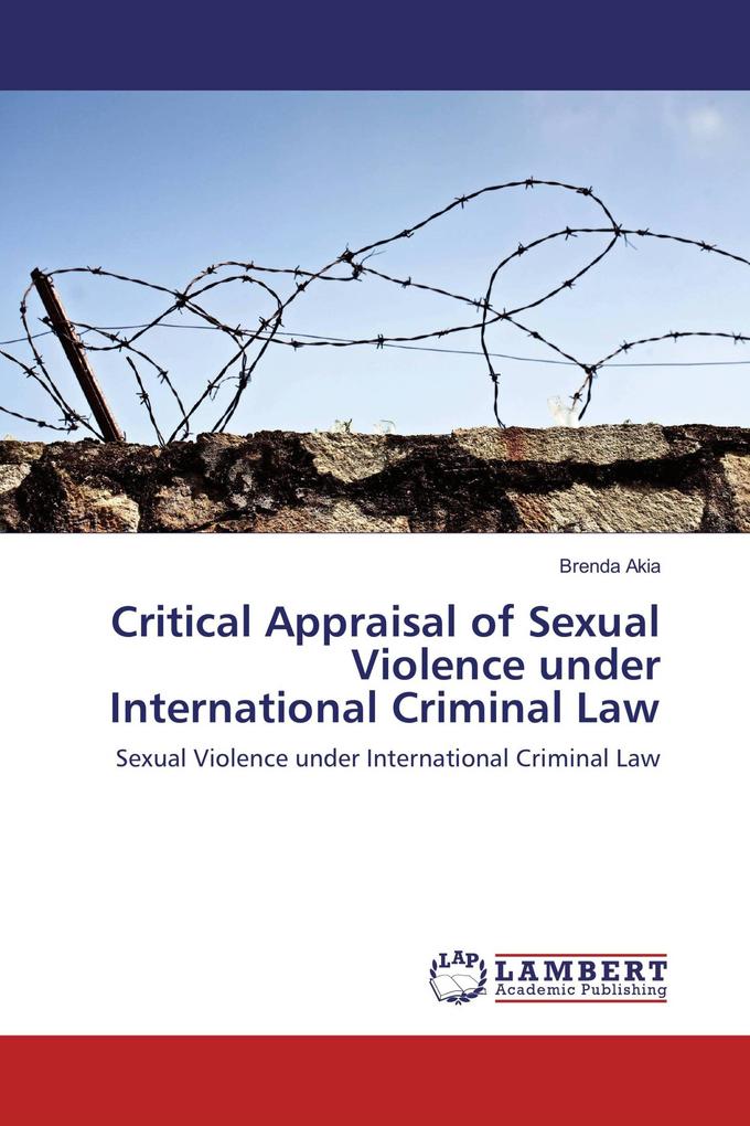 Critical Appraisal of Sexual Violence under International Criminal Law