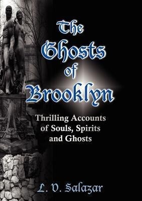 The Ghosts of Brooklyn: Thrilling Accounts of Souls Spirits and Ghosts