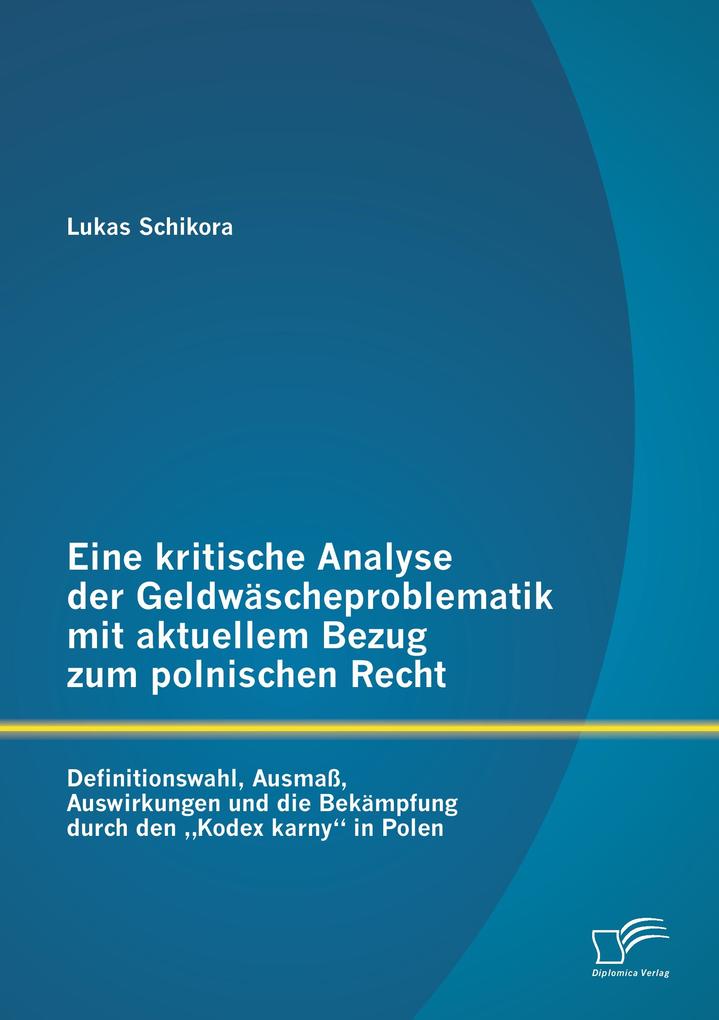 Eine kritische Analyse der Geldwäscheproblematik mit aktuellem Bezug zum polnischen Recht: Definitionswahl Ausmaß Auswirkungen und die Bekämpfung durch den 'Kodex karny' in Polen