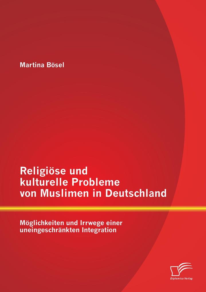 Religiöse und kulturelle Probleme von Muslimen in Deutschland: Möglichkeiten und Irrwege einer uneingeschränkten Integration