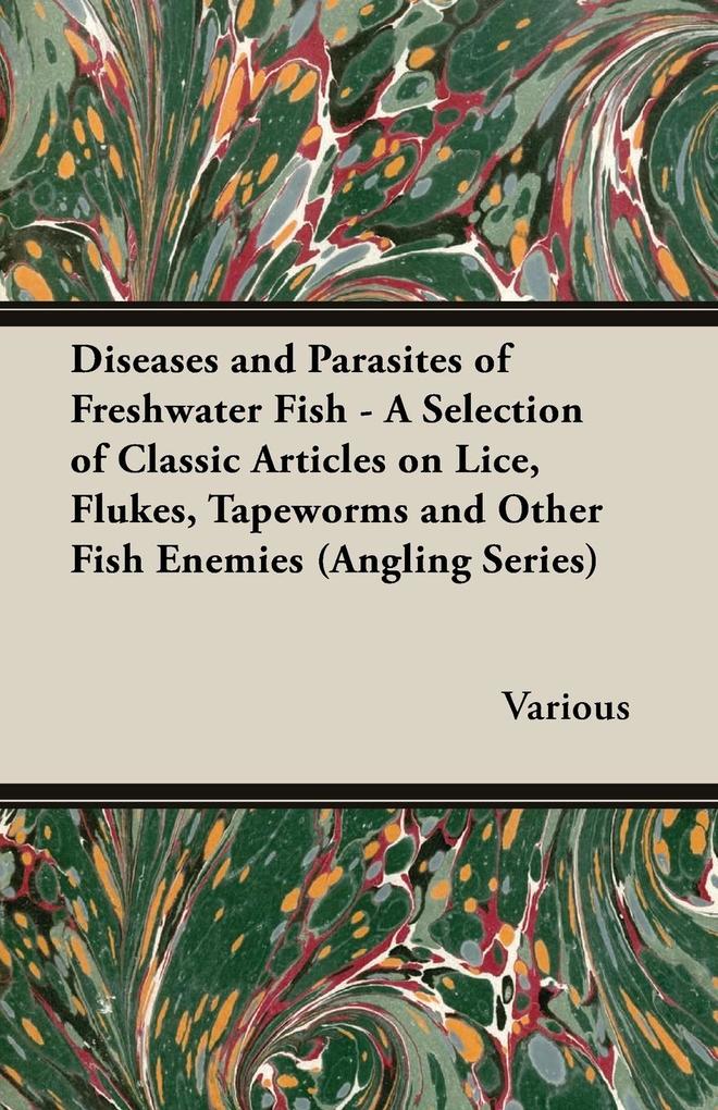 Diseases and Parasites of Freshwater Fish - A Selection of Classic Articles on Lice Flukes Tapeworms and Other Fish Enemies (Angling Series)