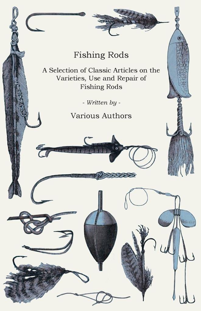Fishing Rods - A Selection of Classic Articles on the Varieties Use and Repair of Fishing Rods (Angling Series)